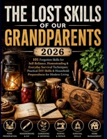 THE LOST SKILLS OF OUR GRANDPARENTS 2026: 101 Forgotten Skills for Self-Reliance, Homesteading & Everyday Survival Techniques, Practical DIY Skills & Household Preparedness for Modern Living B0H8QMRKLP Book Cover