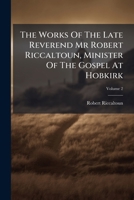 The Works of the Late Reverend MR Robert Riccaltoun, Minister of the Gospel at Hobkirk, Volume 2 1348068760 Book Cover