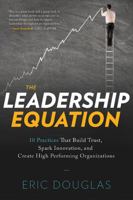 The Leadership Equation: 10 Practices That Build Trust, Spark Innovation, and Create High Performing Organizations 1626340889 Book Cover