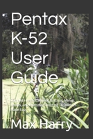 Pentax K-52 User Guide: Complete Instructions on Buttons, Menus, Lenses, and Everyday Shooting Techniques Made Easy B0FV3K8Y2R Book Cover