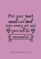 Weekly Success Planner for 2020: Put Your Mind and Soul in Every Act and You Will Be Successful 1676351078 Book Cover