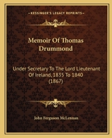 Memoir Of Thomas Drummond: Under Secretary To The Lord Lieutenant Of Ireland, 1835 To 1840 1355655625 Book Cover