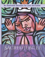 Sacred Jubilee: An Illustrated Devotion for Lent and Easter 0999451839 Book Cover