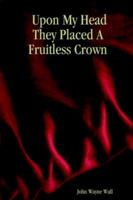 Upon My Head They Placed A Fruitless Crown 1411629345 Book Cover