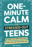 One-Minute Calm For Stressed Out Teens: 60 Short and Simple Practices to Chill Out and Feel Better Fast! 1914986725 Book Cover