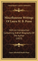 Miscellaneous Writings Of Laura M. B. Pease: With An Introduction Containing A Brief Biography Of The Author 1104205696 Book Cover