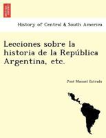 Lecciones Sobre La Historia de La Repu Blica Argentina, Etc. 1249023939 Book Cover