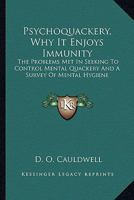 Psychoquackery, Why It Enjoys Immunity: The Problems Met in Seeking to Control Mental Quackery and a Survey of Mental Hygiene 1432569058 Book Cover
