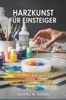 HARZKUNST FÜR EINSTEIGER: Meistere die Kunst des Harzgießens mit Schritt-für-Schritt-Techniken, Sicherheitstipps und kreativen Projekten für Anfänger und darüber hinaus B0G454ZPW6 Book Cover