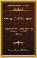 Codigo Civil Portuguez: Approvado Por Carta De Lei De 1 De Julho De 1867 (1868) 1168131375 Book Cover