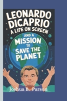Leonardo DiCaprio: A Life on Screen and a Mission to Save the Planet. ( A Biography Book For Kids) B0DY631R8B Book Cover