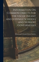 Information On Common Objects For the Use of Infant and Juvenile Schools and Nursery Govesrnesses 1017516634 Book Cover