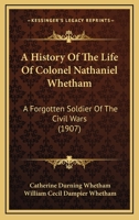 A History of the Life of Colonel Nathaniel Whetham: A Forgotten Soldier of the Civil Wars 1165271184 Book Cover