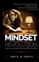 Mindset Revolution: How you can Change your Life and Find Happiness. Everything you need to know in order to overcome bad habits, reprogram the unconscious mind and succeed in life. 180144711X Book Cover