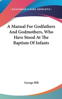 A Manual for Godfathers and Godmothers, Who Have Stood at the Baptism of Infants 1163257583 Book Cover