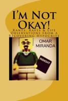 I'm Not Okay!: Rants, Raves & Life Observations from a Recovering Hypocrite 1523397616 Book Cover