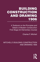 Building Construction and Drawing 1906: A Textbook on the Principles and Details of Modern Construction First Stage (Or Elementary Course) 1032199202 Book Cover