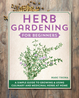 Herb Gardening for Beginners: A Simple Guide to Growing Using Culinary and Medicinal Herbs at Home 1648767176 Book Cover