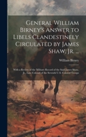 General William Birney's Answer to Libels Clandestinely Circulated by James Shaw, Jr. ...: With a Review of the Military Record of the Said James ... Colonel of the Seventh U.S. Colored Troops 1021144053 Book Cover
