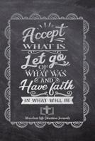 Accept What Is Let Go Of What Was And Have Faith In What Will Be: Your Inspirational Christian Faith Gratitude Diary Notebook To Record, Remember, Reflect and To Achieve Total Happiness - Beautiful Ch 1080463771 Book Cover