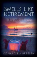 Smells Like Retirement: How to Create a Rock-Solid Plan for the Best Years of Your Life 0998106305 Book Cover