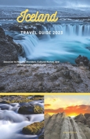 ICELAND TRAVEL GUIDE: Discover its Natural Wonders, Cultural Riches, and Unforgettable Adventures B0C4MML65V Book Cover