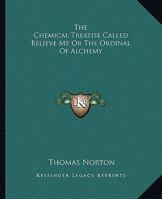 The Chemical Treatise Called Believe Me or the Ordinal of Alchemy 1162905425 Book Cover