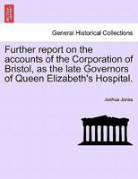 Further Report on the Accounts of the Corporation of Bristol, as the Late Governors of Queen Elizabeth's Hospital. 1241154945 Book Cover