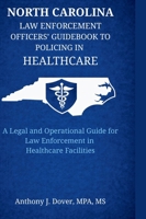North Carolina Law Enforcement Officers' Guidebook to Policing in Healthcare: A Legal and Operational Guide for Law Enforcement in Healthcare Facilities B0GND8M2V9 Book Cover