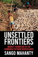 Unsettled Frontiers: Market Formation in the Cambodia-Vietnam Borderlands 1501761471 Book Cover