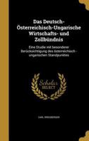 Das Deutsch-�sterreichisch-Ungarische Wirtschafts- und Zollb�ndnis: Eine Studie mit besonderer Ber�cksichtigung des �sterreichisch -ungarischen Standpunktes 136170179X Book Cover