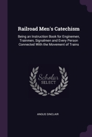 Railroad Men's Catechism: Being an Instruction Book for Enginemen, Trainmen, Signalmen and Every Person Connected With the Movement of Trains 1377374785 Book Cover