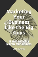 Marketing Your Business Like the Big Guys: 12 Must-Do Tactics to Grow Your Business B084DGQ6XT Book Cover