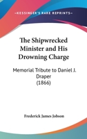 The Shipwrecked Minister And His Drowning Charge: Memorial Tribute To Daniel J. Draper 1120927528 Book Cover