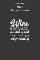 Wine Because Its Not Good To Keep Things Bottled Up - Wine Review Journal: Wine Maker Gifts Space to Write In 120 Wine Reviews Notes Rate Aroma, Taste, Appearance & More 1692651714 Book Cover