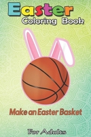 Easter Coloring Book For Adults: Make An Easter Basket Cute Basketball A Happy Easter Coloring Book For Teens & Adults | Great Gifts with Fun, Easy, and Relaxing B08WS2WN9M Book Cover