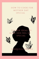How to Cook for Mother Day: Dinner ideas to make her feel so special B0BTNSKCZ5 Book Cover