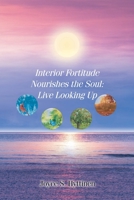Interior Fortitude Nourishes the Soul: Live Looking Up 1098092791 Book Cover