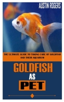 GOLDFISH AS PET: The Ultimate Guide To Taking Care Of Goldfish And Their Aquarium B09GJRV21X Book Cover