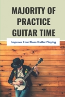 Majority Of Practice Guitar Time: Improve Your Blues Guitar Playing: Easy Blues Guitar Tabs For Beginners B095GQ4N4V Book Cover