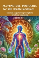 Acupuncture Protocols for 300 Health Conditions: Classical acupuncture prescriptions for clinical treatments 6500858360 Book Cover