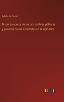 Discurso acerca de las costumbres públicas y privadas de los españoles en el siglo XVII 3368040529 Book Cover