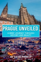 PRAGUE UNVEILED: A Brief Journey Through History and Beauty B0CCCJ37RL Book Cover