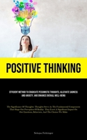 Positive Thinking: Efficient Method To Eradicate Pessimistic Thoughts, Alleviate Sadness And Anxiety, And Enhance Overall Well-Being (The Significance ... Of Reality. They Exert A Significant Imp 1835734847 Book Cover