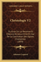 Christologie V2: Ou Essai Sur La Personne Et L'Oeuvre De Jesus-Christ En Vue De La Conciliation Des Eglises Chretiennes 1165384809 Book Cover