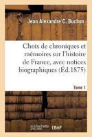 Choix de Chroniques Et Ma(c)Moires Sur L'Histoire de France, Avec Notices Biographiques. Tome 1 2012865925 Book Cover