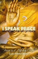 I Speak Peace: Mastering the Art of Peace: The most effective distinctions to create Peace. 149970609X Book Cover