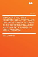 Immigrants and Their Children, 1920. a Study Based on Census Statistics Relative to the Foreign Born and the Native White of Foreign or Mixed Parentage Volume 7 1176723480 Book Cover
