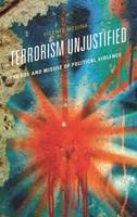 Terrorism Unjustified: The Use and Misuse of Political Violence 1538171228 Book Cover
