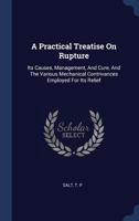 A Practical Treatise on Rupture: Its Causes, Management, and Cure, and the Various Mechanical Contrivances Employed for Its Relief 1013826078 Book Cover